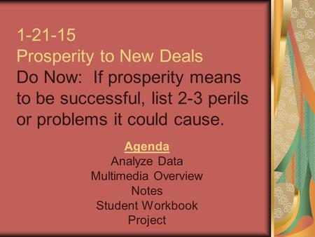 1-21-15 Prosperity to New Deals Do Now: If prosperity means to be successful, list 2-3 perils or problems it could cause. Agenda Analyze Data Multimedia.