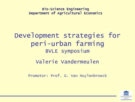 Bio-Science Engineering Department of Agricultural Economics Development strategies for peri-urban farming BVLE symposium Valerie Vandermeulen Promotor: