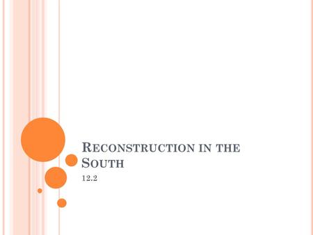 R ECONSTRUCTION IN THE S OUTH 12.2. O BJECTIVES Explain how Republicans gained control of southern state governments Discuss how freedmen adjusted to.