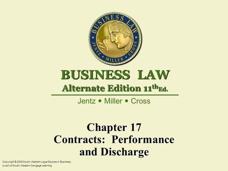 Chapter 17 Contracts: Performance and Discharge Copyright © 2009 South-Western Legal Studies in Business, a part of South-Western Cengage Learning. Jentz.