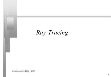 1 Ray-Tracing ©Anthony Steed 2001-2003. 2 Overview n Recursive Ray Tracing n Shadow Feelers n Snell’s Law for Refraction n When to stop!