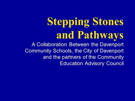 Stepping Stones and Pathways A Collaboration Between the Davenport Community Schools, the City of Davenport and the partners of the Community Education.