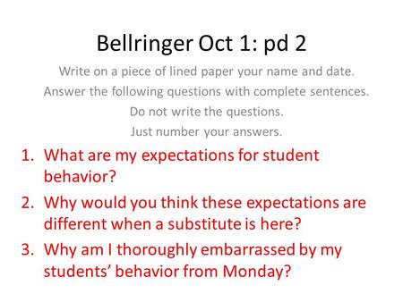 Bellringer Oct 1: pd 2 Write on a piece of lined paper your name and date. Answer the following questions with complete sentences. Do not write the questions.