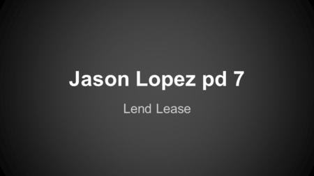 Jason Lopez pd 7 Lend Lease. WHO United States and Allied Nations President Franklin D Roosevelt.