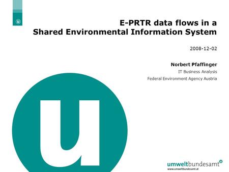 2008-12-02 | Slide 1 E-PRTR data flows in a Shared Environmental Information System 2008-12-02 Norbert Pfaffinger IT Business Analysis Federal Environment.