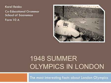 1948 SUMMER OLYMPICS IN LONDON The most interesting facts about London Olympics Karel Reisko Co-Educational Grammar School of Saaremaa Form 10 A.