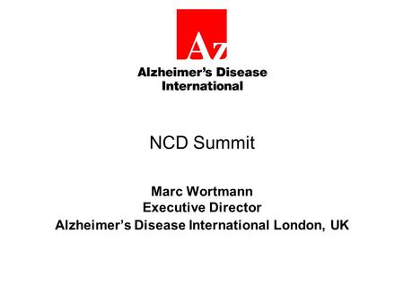 NCD Summit Marc Wortmann Executive Director Alzheimer’s Disease International London, UK.