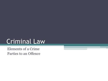 Criminal Law Elements of a Crime Parties to an Offence.