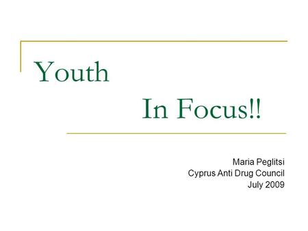 Youth In Focus!! Maria Peglitsi Cyprus Anti Drug Council July 2009.