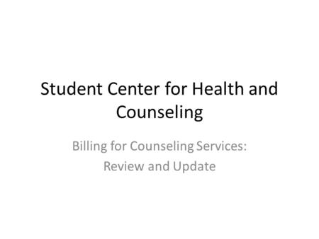 Student Center for Health and Counseling Billing for Counseling Services: Review and Update.