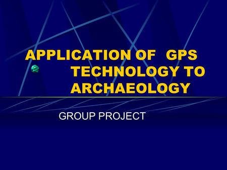 APPLICATION OF GPS TECHNOLOGY TO ARCHAEOLOGY GROUP PROJECT.