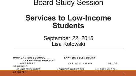 Board Study Session Services to Low-Income Students September 22, 2015 Lisa Kotowski MORADA MIDDLE SCHOOLLAWRENCE ELEMENTARY LAKEWOOD ELEMENTARY JANET.