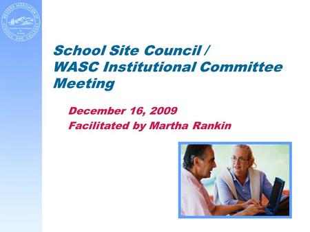 School Site Council / WASC Institutional Committee Meeting December 16, 2009 Facilitated by Martha Rankin.