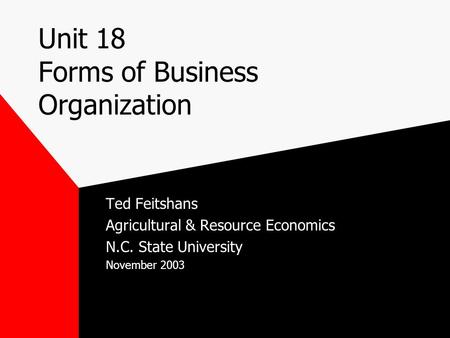 Unit 18 Forms of Business Organization Ted Feitshans Agricultural & Resource Economics N.C. State University November 2003.