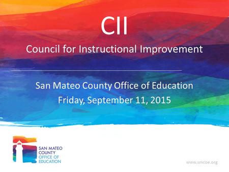 Www.smcoe.org CII Council for Instructional Improvement San Mateo County Office of Education Friday, September 11, 2015.