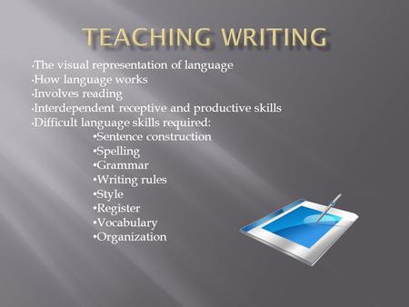 The visual representation of language How language works Involves reading Interdependent receptive and productive skills Difficult language skills required: