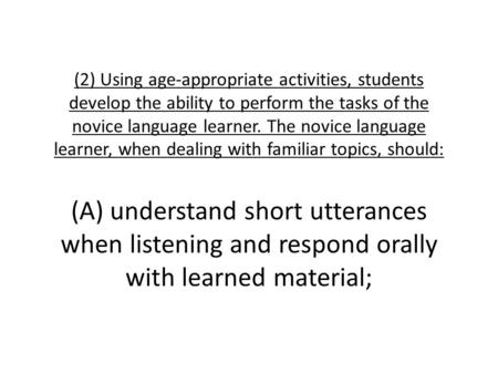 (2) Using age-appropriate activities, students develop the ability to perform the tasks of the novice language learner. The novice language learner, when.