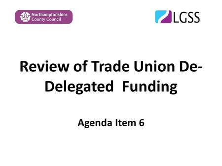 Review of Trade Union De- Delegated Funding Agenda Item 6.