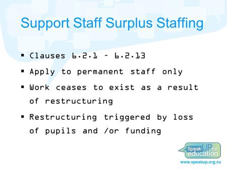 Support Staff Surplus Staffing  Clauses 6.2.1 – 6.2.13  Apply to permanent staff only  Work ceases to exist as a result of restructuring  Restructuring.