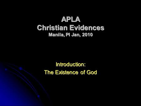 APLA Christian Evidences Manila, PI Jan, 2010 Introduction: The Existence of God.