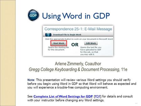  Using Word in GDP Arlene Zimmerly, Coauthor Gregg College Keyboarding & Document Processing, 11e Note: This presentation will review various Word.