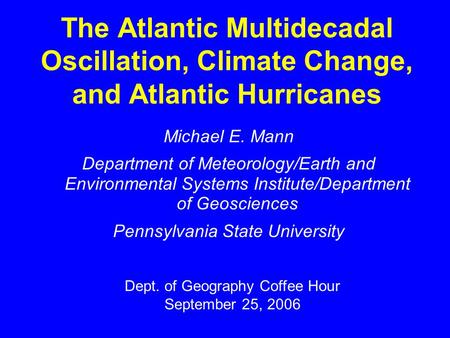 The Atlantic Multidecadal Oscillation, Climate Change, and Atlantic Hurricanes Michael E. Mann Department of Meteorology/Earth and Environmental Systems.