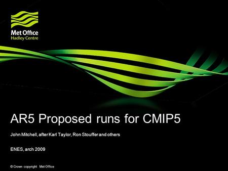 © Crown copyright Met Office AR5 Proposed runs for CMIP5 John Mitchell, after Karl Taylor, Ron Stouffer and others ENES, arch 2009.