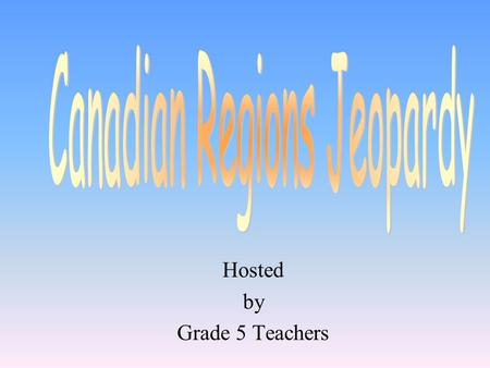 Hosted by Grade 5 Teachers 100 200 400 300 400 Physical Features Bodies of Water Climate / Weather Natural Resources 300 200 400 200 100 500 100.