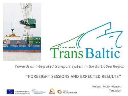 Project Part-financed by the European Union Towards an integrated transport system in the Baltic Sea Region ”FORESIGHT SESSIONS AND EXPECTED RESULTS” Helena.