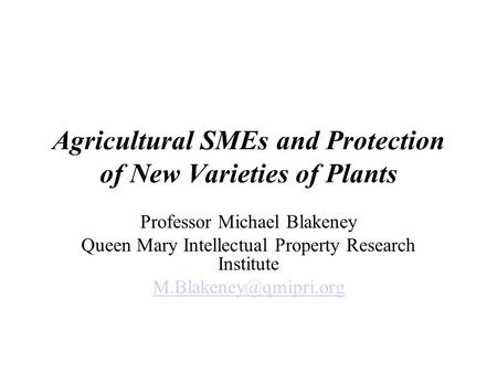 Agricultural SMEs and Protection of New Varieties of Plants Professor Michael Blakeney Queen Mary Intellectual Property Research Institute