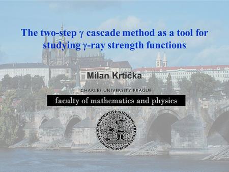 Athens, July 9, 2008 The two-step  cascade method as a tool for studying  -ray strength functions Milan Krtička.