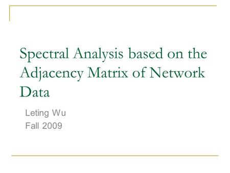 Spectral Analysis based on the Adjacency Matrix of Network Data Leting Wu Fall 2009.