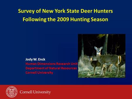 Survey of New York State Deer Hunters Following the 2009 Hunting Season Jody W. Enck Human Dimensions Research Unit Department of Natural Resources Cornell.