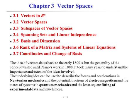 4 - 1 Chapter 3 Vector Spaces 3.1 Vectors in R n 3.1 Vectors in R n 3.2 Vector Spaces 3.2 Vector Spaces 3.3 Subspaces of Vector Spaces 3.3 Subspaces of.