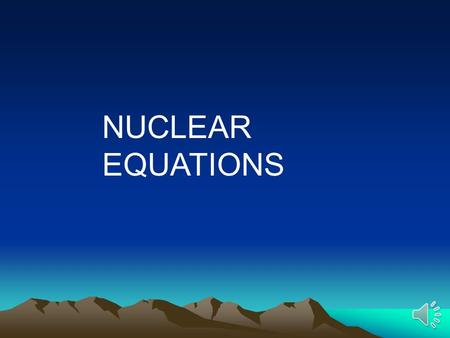 NUCLEAR EQUATIONS Alpha Decay An alpha particle looks like a helium atom ( 4 2 He) massatomicmass reduces by 4,the atomic # reduces by 2 Examples: 238.