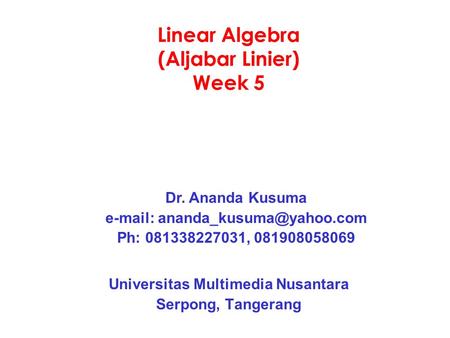 Linear Algebra (Aljabar Linier) Week 5 Universitas Multimedia Nusantara Serpong, Tangerang Dr. Ananda Kusuma   Ph: 081338227031,