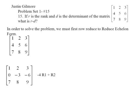 Justin Gilmore Problem Set 1- #15 15.If r is the rank and d is the determinant of the matrix what is r-d? In order to solve the problem, we must first.