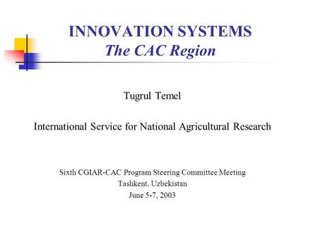 INNOVATION SYSTEMS The CAC Region Tugrul Temel International Service for National Agricultural Research Sixth CGIAR-CAC Program Steering Committee Meeting.