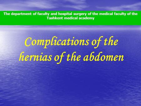 Complications of the hernias of the abdomen The department of faculty and hospital surgery of the medical faculty of the Tashkent medical academy.