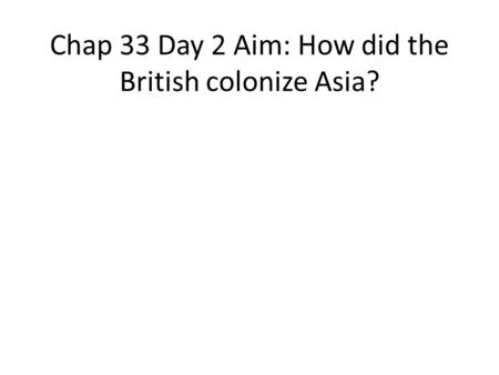 Chap 33 Day 2 Aim: How did the British colonize Asia?