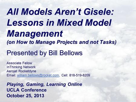 All Models Aren’t Gisele: Lessons in Mixed Model Management (on How to Manage Projects and not Tasks) Presented by Bill Bellows Associate Fellow InThinking.