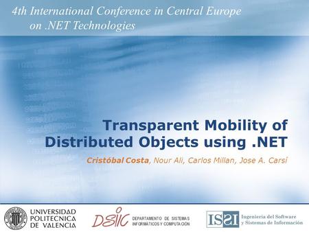 Transparent Mobility of Distributed Objects using.NET Cristóbal Costa, Nour Ali, Carlos Millan, Jose A. Carsí 4th International Conference in Central Europe.