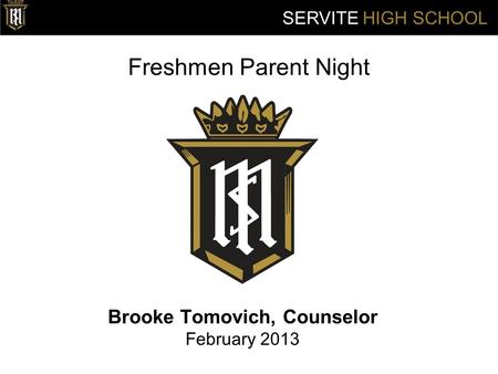 Freshmen Parent Night Brooke Tomovich, Counselor February 2013 SERVITE HIGH SCHOOL.