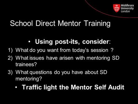 School Direct Mentor Training Using post-its, consider: 1)What do you want from today’s session ? 2)What issues have arisen with mentoring SD trainees?