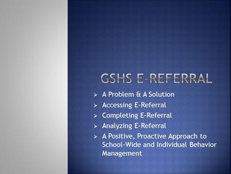  A Problem & A Solution  Accessing E-Referral  Completing E-Referral  Analyzing E-Referral  A Positive, Proactive Approach to School-Wide and Individual.