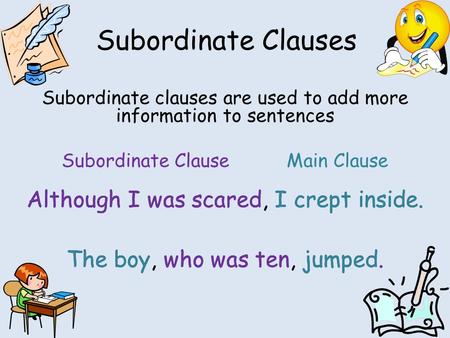 Subordinate Clauses Subordinate clauses are used to add more information to sentences Subordinate ClauseMain Clause Although I was scared, I crept inside.