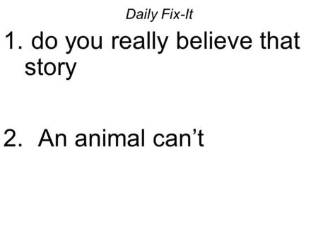 Daily Fix-It 1. do you really believe that story 2. An animal can’t.