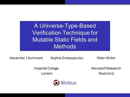 A Universe-Type-Based Verification Technique for Mutable Static Fields and Methods Alexander J Summers Sophia Drossopoulou Imperial College London Peter.