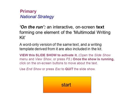 Primary National Strategy ‘On the run’: an interactive, on-screen text forming one element of the ‘Multimodal Writing Kit’ A word-only version of the.