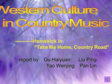 -----------Homesick in “Take Me Home, Country Road” report by Gu Haiyuan Liu Ping Yao Wenjing Pan Lin Yao Wenjing Pan Lin.